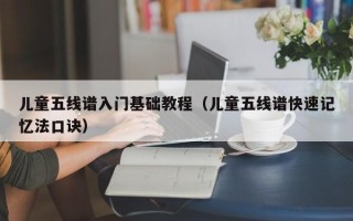 儿童五线谱入门基础教程（儿童五线谱快速记忆法口诀）