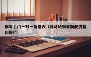 钢琴上门一对一价格表（雅马哈钢琴旗舰店官网报价）