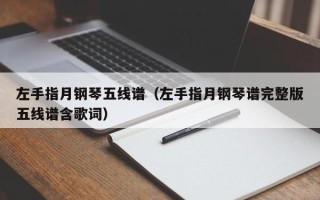 左手指月钢琴五线谱（左手指月钢琴谱完整版五线谱含歌词）