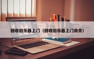 回收旧乐器上门（回收旧乐器上门南京）