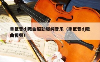 重低音dj舞曲超劲爆纯音乐（重低音dj歌曲视频）