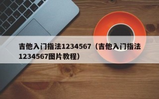 吉他入门指法1234567（吉他入门指法1234567图片教程）