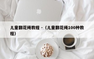 儿童翻花绳教程 -（儿童翻花绳100种教程）