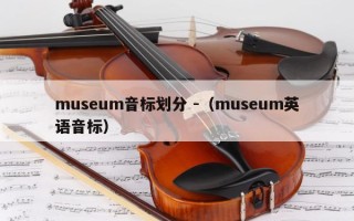 museum音标划分 -（museum英语音标）