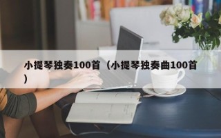 小提琴独奏100首（小提琴独奏曲100首）