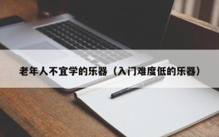 老年人不宜学的乐器（入门难度低的乐器）