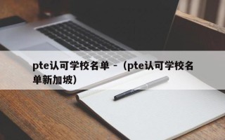 pte认可学校名单 -（pte认可学校名单新加坡）