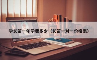 学长笛一年学费多少（长笛一对一价格表）