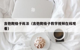 吉他爬格子练法（吉他爬格子教学视频在线观看）