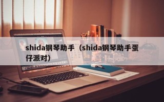 shida钢琴助手（shida钢琴助手蛋仔派对）