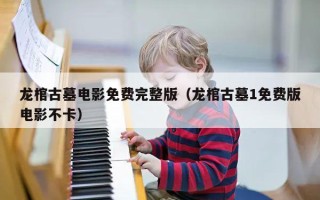 龙棺古墓电影免费完整版（龙棺古墓1免费版电影不卡）