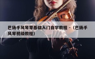 巴扬手风琴零基础入门自学教程 -（巴扬手风琴初级教程）