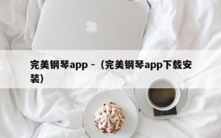 完美钢琴app -（完美钢琴app下载安装）