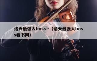 诸天最强大boss -（诸天最强大boss看书网）