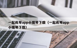 一起练琴app小提琴下载（一起练琴app小提琴下载）