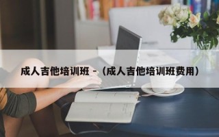 成人吉他培训班 -（成人吉他培训班费用）