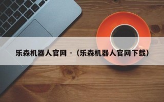 乐森机器人官网 -（乐森机器人官网下载）