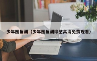 少年圆鱼洲（少年圆鱼洲综艺高清免费观看）