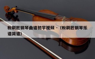 粉刷匠钢琴曲谱初学视频 -（粉刷匠钢琴乐谱简谱）