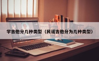 学吉他分几种类型（民谣吉他分为几种类型）