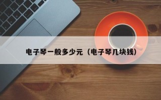 电子琴一般多少元（电子琴几块钱）