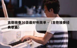 吉他独奏30首最好听简单 -（吉他独奏经典歌曲）