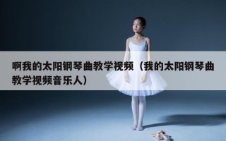 啊我的太阳钢琴曲教学视频（我的太阳钢琴曲教学视频音乐人）