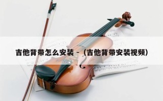 吉他背带怎么安装 -（吉他背带安装视频）