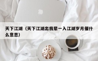 天下江湖（天下江湖出我辈一入江湖岁月催什么意思）