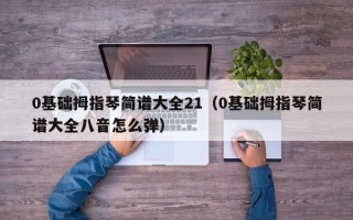 0基础拇指琴简谱大全21（0基础拇指琴简谱大全八音怎么弹）