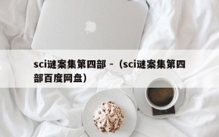 sci谜案集第四部 -（sci谜案集第四部百度网盘）