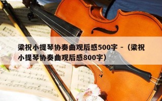 梁祝小提琴协奏曲观后感500字 -（梁祝小提琴协奏曲观后感800字）