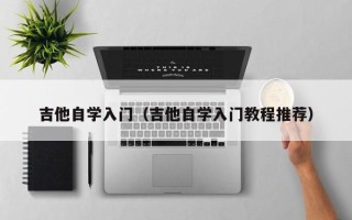 吉他自学入门（吉他自学入门教程推荐）