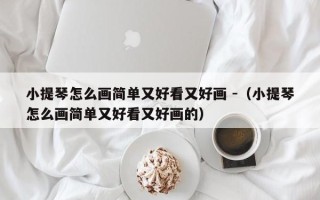 小提琴怎么画简单又好看又好画 -（小提琴怎么画简单又好看又好画的）