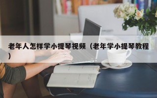 老年人怎样学小提琴视频（老年学小提琴教程）