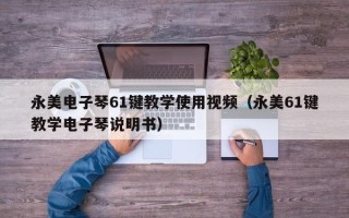 永美电子琴61键教学使用视频（永美61键教学电子琴说明书）