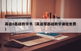 英语0基础教学书（英语零基础教学课程免费）