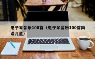 电子琴音乐100首（电子琴音乐100首简谱儿童）