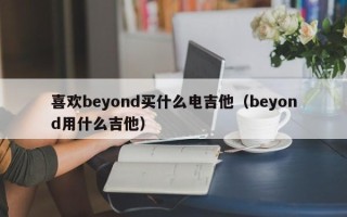 喜欢beyond买什么电吉他（beyond用什么吉他）