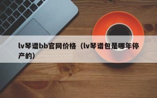 lv琴谱bb官网价格（lv琴谱包是哪年停产的）