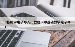 0基础学电子琴入门教程（零基础教学电子琴）