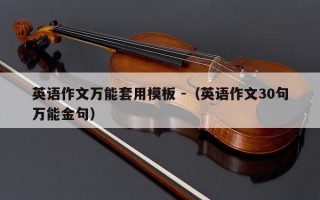 英语作文万能套用模板 -（英语作文30句万能金句）