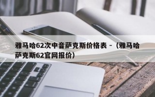 雅马哈62次中音萨克斯价格表 -（雅马哈萨克斯62官网报价）