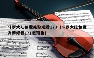 斗罗大陆免费完整观看173（斗罗大陆免费完整观看171集预告）