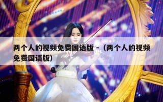 两个人的视频免费国语版 -（两个人的视频免费国语版）