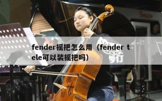 fender摇把怎么用（fender tele可以装摇把吗）