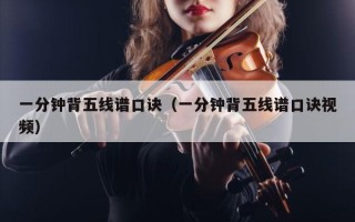 一分钟背五线谱口诀（一分钟背五线谱口诀视频）