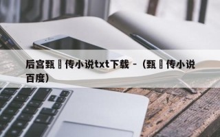 后宫甄嬛传小说txt下载 -（甄嬛传小说百度）