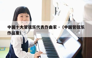 中国十大管弦乐代表作曲家 -（中国管弦乐作品集）