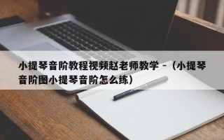 小提琴音阶教程视频赵老师教学 -（小提琴音阶图小提琴音阶怎么练）